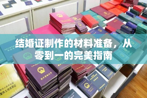 湖西结婚证制作的材料准备，从零到一的完美指南